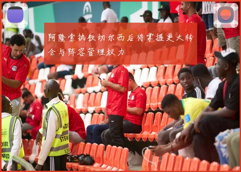 阿隆索执教切尔西后将掌握更大转会与阵容管理权力