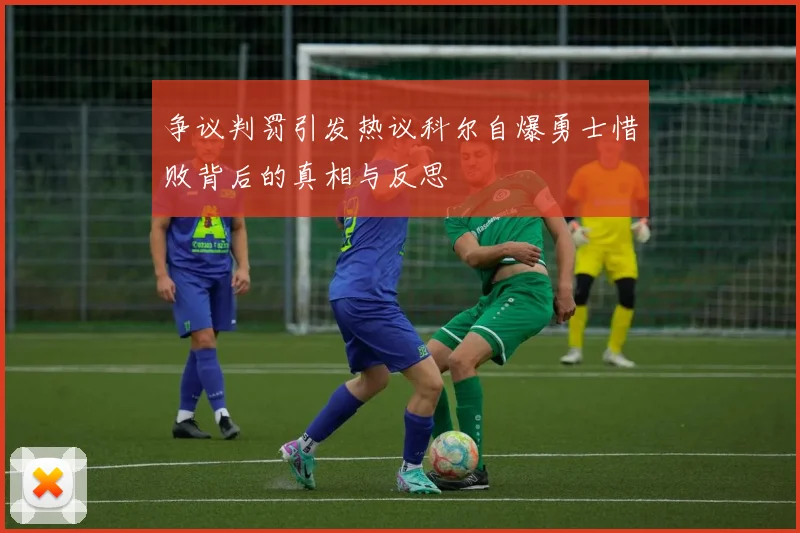 争议判罚引发热议科尔自爆勇士惜败背后的真相与反思
